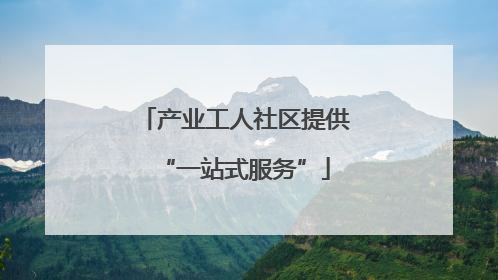 产业工人社区提供“一站式服务”