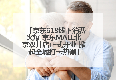 京东618线下消费火爆 京东MALL北京双井店正式开业 掀起全城打卡热潮