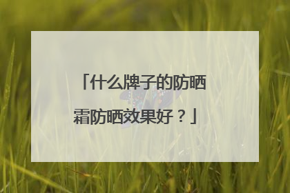 什么牌子的防晒霜防晒效果好？