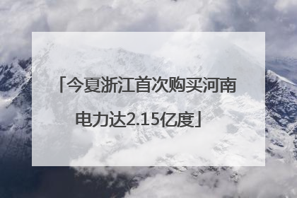 今夏浙江首次购买河南电力达2.15亿度