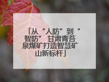 从“人防”到“智防” 甘肃青苔泉煤矿打造智慧矿山新标杆