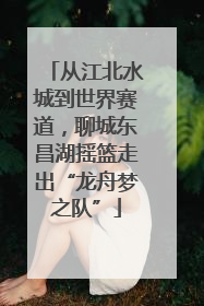从江北水城到世界赛道，聊城东昌湖摇篮走出“龙舟梦之队”