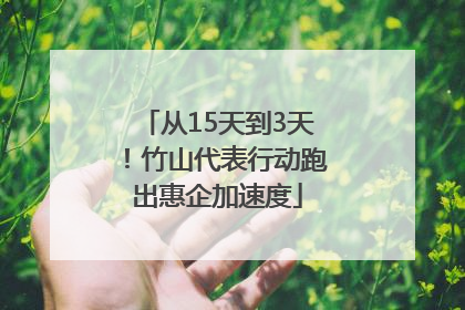 从15天到3天！竹山代表行动跑出惠企加速度