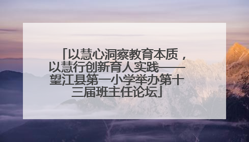 以慧心洞察教育本质，以慧行创新育人实践——望江县第一小学举办第十三届班主任论坛
