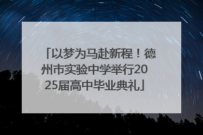 以梦为马赴新程！德州市实验中学举行2025届高中毕业典礼