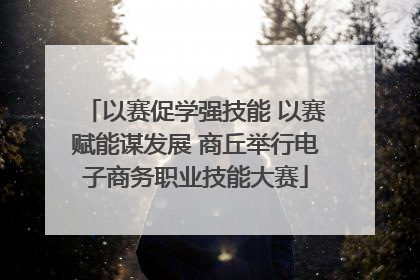 以赛促学强技能 以赛赋能谋发展 商丘举行电子商务职业技能大赛