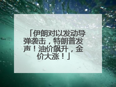 伊朗对以发动导弹袭击，特朗普发声！油价飙升，金价大涨！