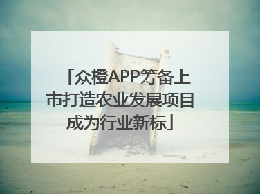 众橙APP筹备上市打造农业发展项目成为行业新标