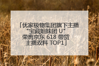 优家极物集团旗下主播 “宝藏姐妹团 U” 荣膺京东 618 带货主播双料 TOP1