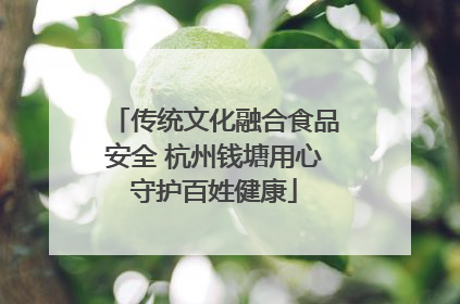 传统文化融合食品安全 杭州钱塘用心守护百姓健康