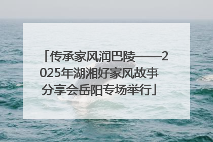 传承家风润巴陵——2025年湖湘好家风故事分享会岳阳专场举行