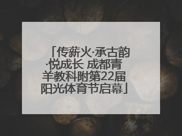 传薪火·承古韵·悦成长 成都青羊教科附第22届阳光体育节启幕