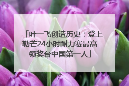 叶一飞创造历史：登上勒芒24小时耐力赛最高领奖台中国第一人