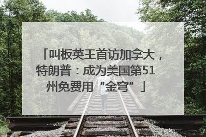 叫板英王首访加拿大，特朗普：成为美国第51州免费用“金穹”