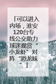 可以进入内场，淮安120台专线公交助力球迷观赏“小龙虾”对阵“恐龙妹”