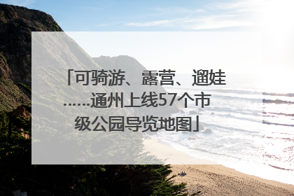 可骑游、露营、遛娃……通州上线57个市级公园导览地图