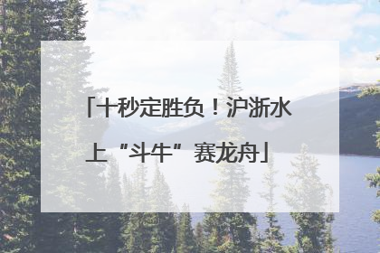 十秒定胜负！沪浙水上“斗牛”赛龙舟