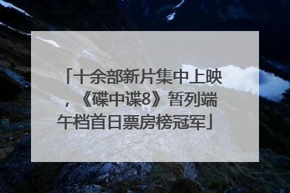 十余部新片集中上映，《碟中谍8》暂列端午档首日票房榜冠军