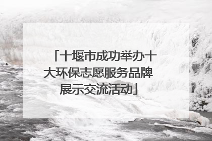 十堰市成功举办十大环保志愿服务品牌展示交流活动