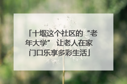 十堰这个社区的“老年大学” 让老人在家门口乐享多彩生活