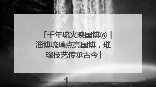 千年琉火映国博⑥|淄博琉璃点亮国博,璀璨技艺传承古今