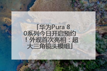 华为Pura 80系列今日开启预约！外观首次亮相：超大三角镜头模组
