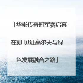 华彬传奇冠军赛启幕在即 见证高尔夫与绿色发展融合之路