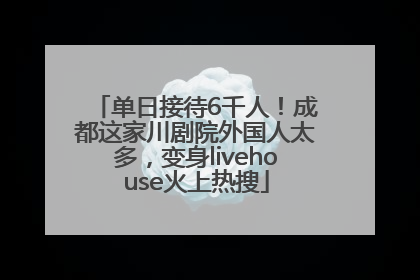 单日接待6千人！成都这家川剧院外国人太多，变身livehouse火上热搜