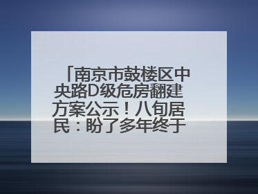 南京市鼓楼区中央路D级危房翻建方案公示！八旬居民：盼了多年终于等来好消息