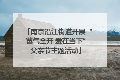 南京沿江街道开展“爸气全开 爱在当下”父亲节主题活动