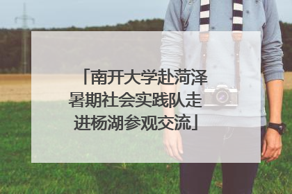 南开大学赴菏泽暑期社会实践队走进杨湖参观交流