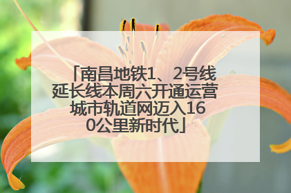 南昌地铁1、2号线延长线本周六开通运营 城市轨道网迈入160公里新时代