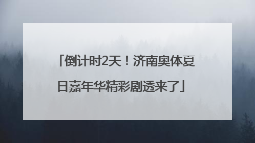 倒计时2天！济南奥体夏日嘉年华精彩剧透来了