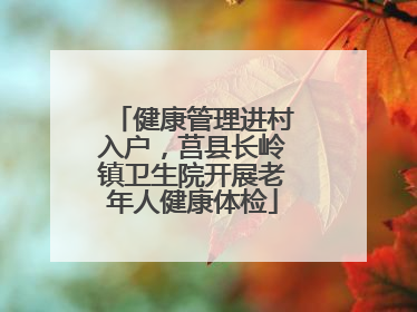 健康管理进村入户，莒县长岭镇卫生院开展老年人健康体检