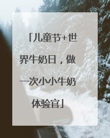 儿童节+世界牛奶日，做一次小小牛奶体验官