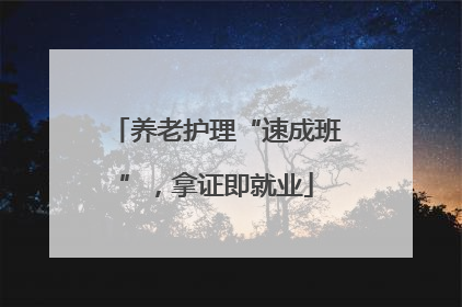 养老护理“速成班”，拿证即就业