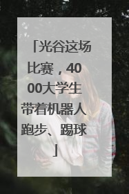光谷这场比赛，4000大学生带着机器人跑步、踢球
