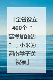全省设立400个“高考加油站”，小米为河南学子送祝福
