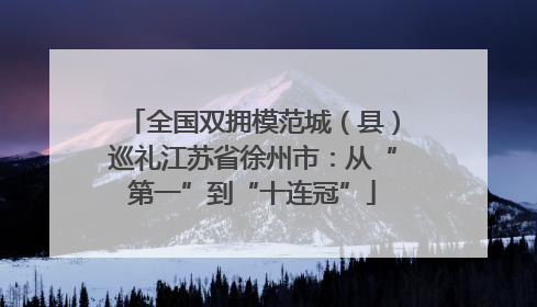 全国双拥模范城（县）巡礼江苏省徐州市：从“第一”到“十连冠”