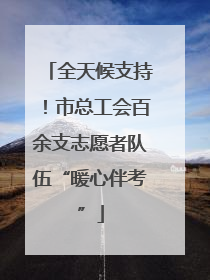 全天候支持！市总工会百余支志愿者队伍“暖心伴考”