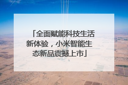 全面赋能科技生活新体验，小米智能生态新品震撼上市