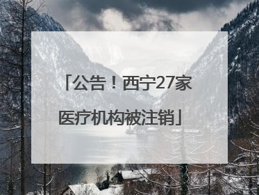 公告！西宁27家医疗机构被注销