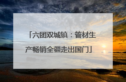 六团双城镇：管材生产畅销全疆走出国门