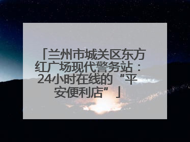 兰州市城关区东方红广场现代警务站：24小时在线的“平安便利店”