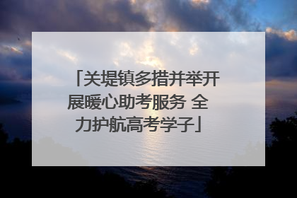 关堤镇多措并举开展暖心助考服务 全力护航高考学子