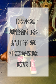 冷水滩：城管部门多措并举 筑牢高考保障防线
