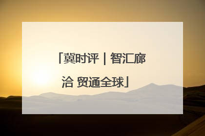 冀时评｜智汇廊洽 贸通全球