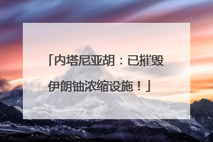 内塔尼亚胡：已摧毁伊朗铀浓缩设施！