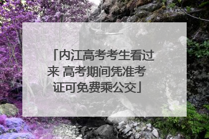 内江高考考生看过来 高考期间凭准考证可免费乘公交