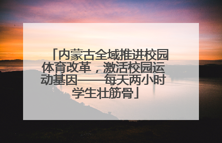 内蒙古全域推进校园体育改革，激活校园运动基因——每天两小时 学生壮筋骨